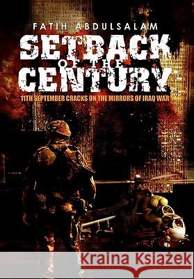 Setback of the Century: 11th September Cracks on the Mirrors of Iraq War Abdulsalam, Fatih 9781456891756 Xlibris Corp. UK Sr - książka