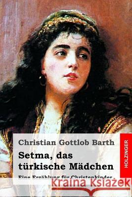 Setma, das türkische Mädchen: Eine Erzählung für Christenkinder Barth, Christian Gottlob 9781523794720 Createspace Independent Publishing Platform - książka