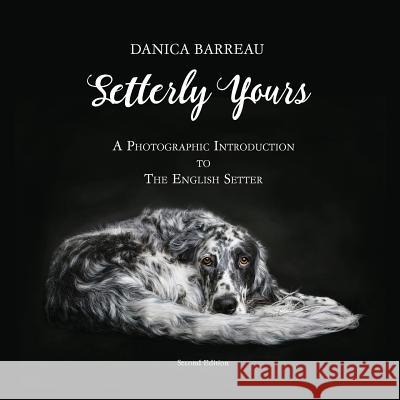 Setterly Yours: A Photographic Introduction to The English Setter Barreau, Danica 9780998174617 Pouka Art & Photography - książka