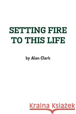 Setting Fire To This Life Clark, Alan 9781257983865 Lulu Press Inc - książka