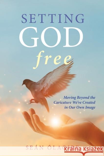 Setting God Free: Moving Beyond the Caricature We've Created in Our Own Image Seán Ólaoire 9781949643886 Apocryphile Press - książka