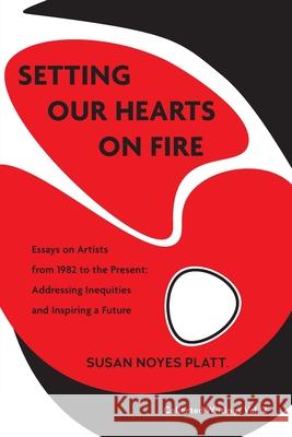 Setting Our Hearts on Fire: Essays on Artists from 1982 to the Present: Addressing Inequities and Inspiring a Future Susan Noyes Platt 9781734504323 Migration Project - książka