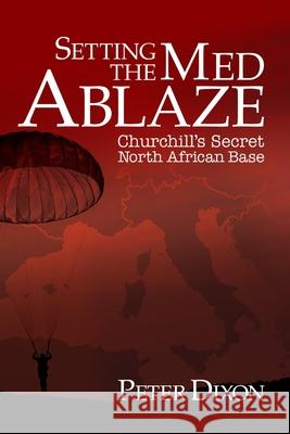 Setting the Med Ablaze: Churchill's Secret North African Base Peter Dixon 9781916027329 Cloudshill Press - książka