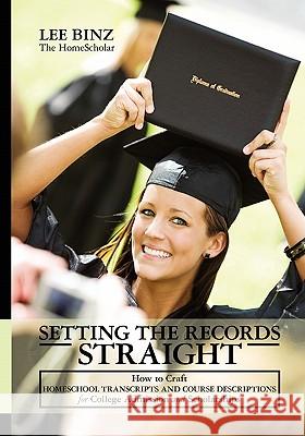 Setting the Records Straight: How to Craft Homeschool Transcripts and Course Descriptions for College Admission and Scholarships Lee Binz Th 9781449583552 Createspace - książka