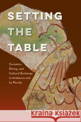 Setting the Table: Ceramics, Dining, and Cultural Exchange in Andalucía and La Florida Ness, Kathryn L. 9781683400042 University of Florida Press - książka