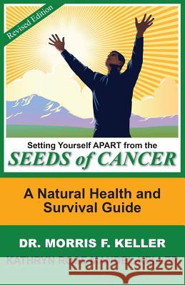 Setting Yourself Apart from the Seeds of Cancer : A Natural Health and Survival Guide Morris F. Keller Kathryn Rose Mandel-Keller 9789769529113 Fountain of Life Church - książka