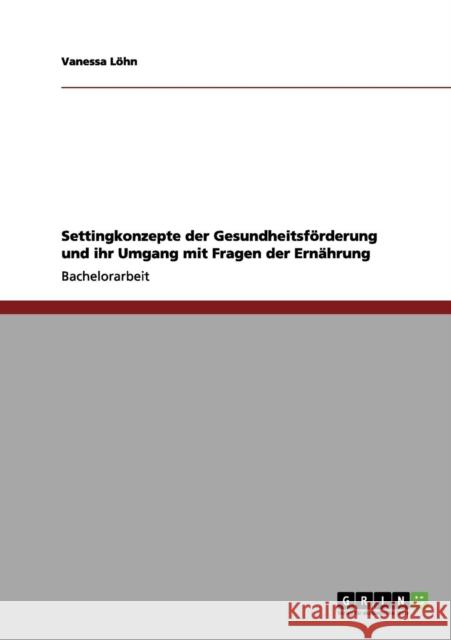 Settingkonzepte der Gesundheitsförderung und ihr Umgang mit Fragen der Ernährung Löhn, Vanessa 9783656115786 Grin Verlag - książka