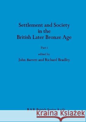 Settlement and Society in the British Later Bronze Age, Part i John Barrett Richard Bradley  9781407389516 British Archaeological Reports Oxford Ltd - książka