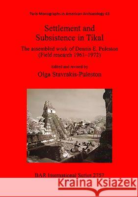 Settlement and Subsistence in Tikal: The assembled work of Dennis E. Puleston (Field research 1961--1972) Stavrakis-Puleston, Olga 9781407314198 British Archaeological Reports - książka