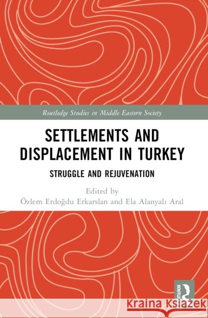 Settlements and Displacement in Turkey: Struggle and Rejuvenation ?zlem Erdoğdu Erkarslan Ela Alanyalı Aral 9781032430959 Taylor & Francis Ltd - książka