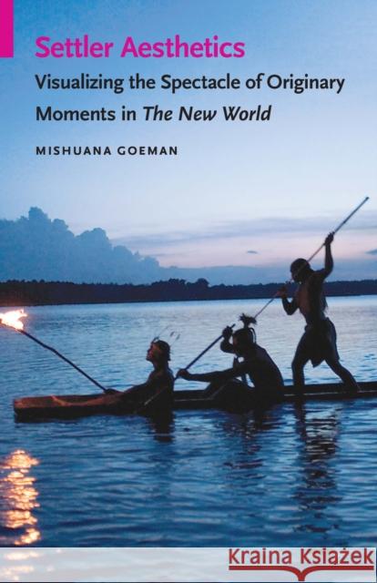 Settler Aesthetics: Visualizing the Spectacle of Originary Moments in the New World Mishuana Goeman 9780803290662 University of Nebraska Press - książka