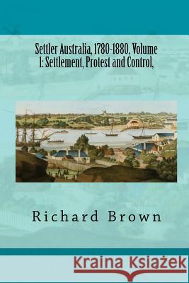 Settler Australia, 1780-1880, Volume 1: Settlement, Protest and Control Richard Brown 9781479362783 Createspace - książka