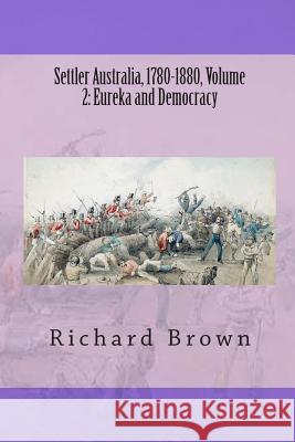 Settler Australia, 1780-1880, Volume 2: Eureka and Democracy Richard Brown 9781479362912 Createspace - książka