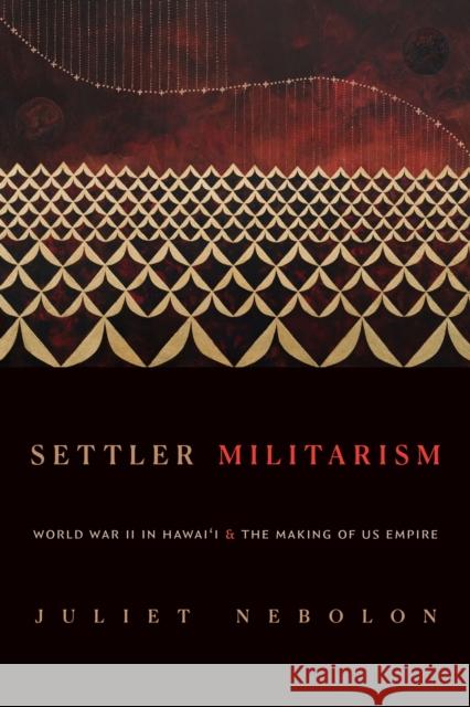 Settler Militarism: World War II in Hawai'i and the Making of Us Empire Juliet Nebolon 9781478026778 Duke University Press - książka