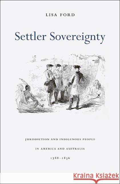 Settler Sovereignty: Jurisdiction and Indigenous People in America and Australia, 1788-1836 Ford, Lisa 9780674061880 Harvard University Press - książka