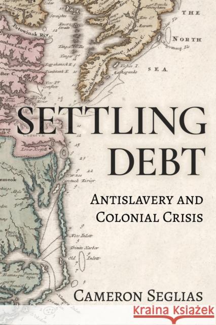 Settling Debt: Antislavery and Colonial Crisis Cameron Seglias 9781501786518 Cornell University Press - książka