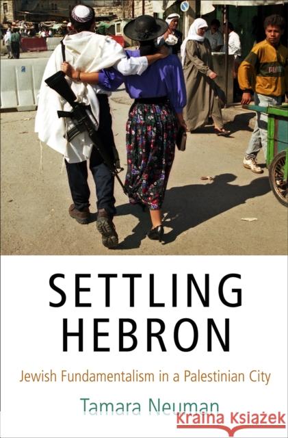 Settling Hebron: Jewish Fundamentalism in a Palestinian City Tamara Neuman 9780812249958 University of Pennsylvania Press - książka