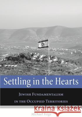 Settling in the Hearts: Jewish Fundamentalism in the Occupied Territories Feige, Michael 9780814327500 Wayne State University Press - książka