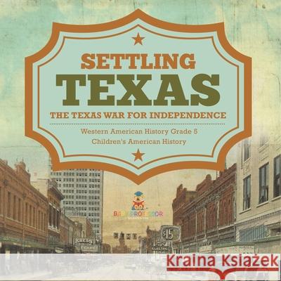 Settling Texas The Texas War for Independence Western American History Grade 5 Children's American History Baby Professor 9781541954359 Baby Professor - książka