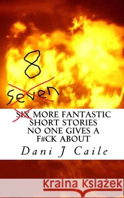 Seven (8) More Fantastic Short Stories No One Gives a F#ck About Dani Caile 9781074111571 Independently Published - książka