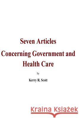 Seven Articles concerning Government and Health Care: A bipartisan, historical and objective discussion on the 2017-18 congressional legislation of He Kerry R. Scott 9781984117984 Createspace Independent Publishing Platform - książka
