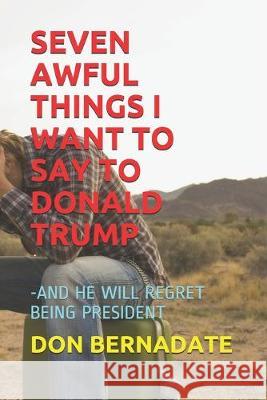 Seven Awful Things I Want to Say to Donald Trump: -And He Will Regret Being President Don Bernadate 9781687187550 Independently Published - książka