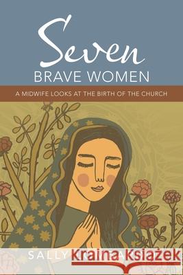 Seven Brave Women: A Midwife Looks at the Birth of the Church Sally Lombardo 9781664213708 WestBow Press - książka