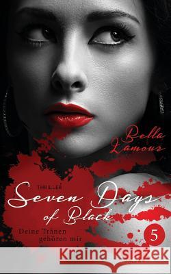 Seven Days of Black 5 Thriller: Deine Tränen gehören mir Lamour, Bella 9781530306619 Createspace Independent Publishing Platform - książka