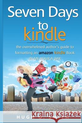 Seven Days to Kindle: The Overwhelmed Author's Guide to Formatting an Amazon Kindle Book in an Hour a Day Hugh O. Smith 9781522870159 Createspace Independent Publishing Platform - książka