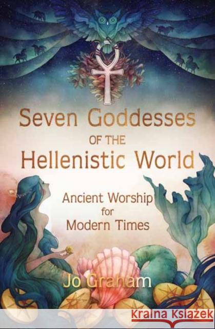 Seven Goddesses of the Hellenistic World: Ancient Worship for Modern Times Jo Graham 9780738767260 Llewellyn Publications,U.S. - książka