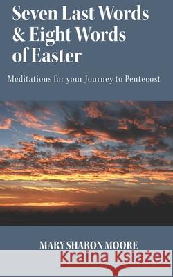 Seven Last Words and Eight Words of Easter: Meditations for the Journey to Pentecost Mary Sharon T. Moore 9781481823661 Createspace - książka