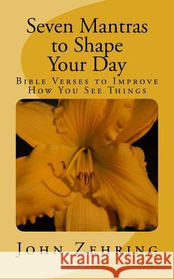 Seven Mantras to Shape Your Day: Bible Verses to Improve How You See Things John Zehring 9781519619242 Createspace Independent Publishing Platform - książka