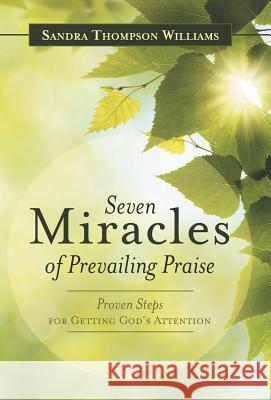 Seven Miracles of Prevailing Praise: Proven Steps for Getting God's Attention Sandra Thompson Williams 9781490877037 WestBow Press - książka