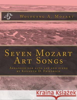 Seven Mozart Art Songs: Arranged for alto sax and piano by Kenneth D. Friedrich Mozart, Wolfgang Amadeus 9781719226134 Createspace Independent Publishing Platform - książka