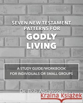 Seven New Testament Patterns for Godly Living: A Study Guide/Workbook for Individuals or Small Groups Bob Abramson 9781070770444 Independently Published - książka