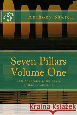 Seven Pillars Volume One: Anti-Knowledge as the Cause of Human Suffering Anthony Shkreli 9780985135300 Seven Pillars House Publishing - książka