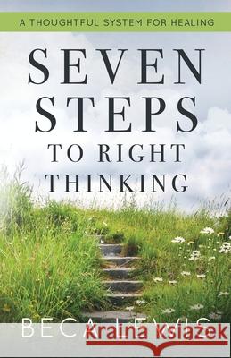 Seven Steps To Right Thinking: A Thoughtful Sustem For Healing Beca Lewis 9780988552098 Perception Publishing - książka