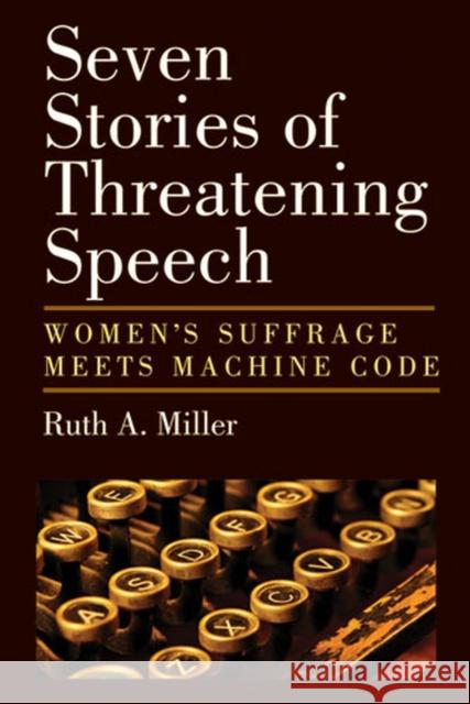 Seven Stories of Threatening Speech: Women's Suffrage Meets Machine Code Ruth A. Miller 9780472035281 University of Michigan Press - książka