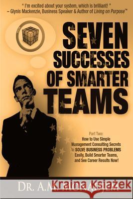 Seven Successes of Smarter Teams, Part 2: How to Use Simple Management Consulting Secrets to Solve Business Problems Easily, Build Smarter Teams, and A. M. Monadjem 9781491294130 Createspace - książka
