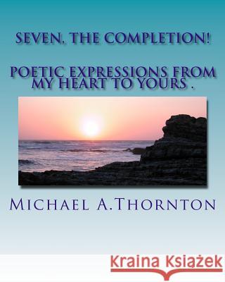 Seven, The Completion!: Poetic Expression from my Heart to Yours! Thornton, Michael 9781490969046 Createspace - książka