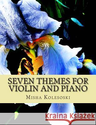 Seven Themes for Violin and Piano: Late Intermediate and Early Advanced Pieces for Accompanied Violin Misha Kolesoski Michael C. Wheeler Jeannie N. Wheeler 9781490452708 Createspace - książka