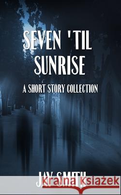Seven 'Til Sunrise: A Collection of Short Stories Jay Smith 9781500970215 Createspace Independent Publishing Platform - książka