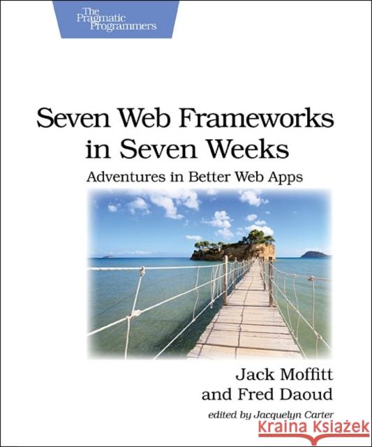 Seven Web Frameworks in Seven Weeks: Adventures in Better Web Apps Moffitt, Jack 9781937785635 Pragmatic Bookshelf - książka