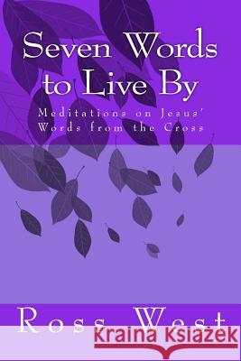 Seven Words to Live by: Meditations on Jesus' Words from the Cross Ross West 9781517481490 Createspace - książka