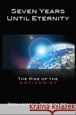 Seven Years Until Eternity: The Rise of the Antichrist Benjamin L. Reynold 9781453815830 Createspace - książka