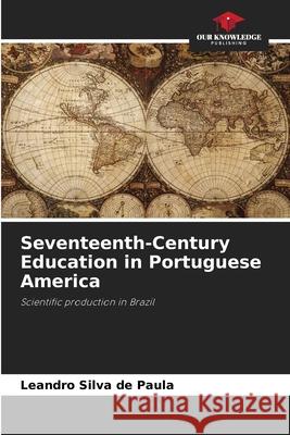 Seventeenth-Century Education in Portuguese America Silva de Paula, Leandro 9786206837541 Our Knowledge Publishing - książka