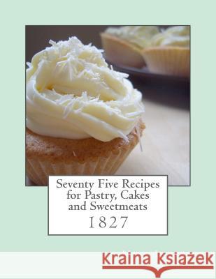 Seventy Five Recipes for Pastry, Cakes and Sweetmeats Miss Leslie Miss Georgia Goodblood 9781977992956 Createspace Independent Publishing Platform - książka