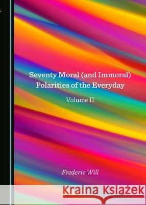 Seventy Moral (and Immoral) Polarities of the Everyday Volume II Frederic Will 9781527500280 Cambridge Scholars Publishing - książka