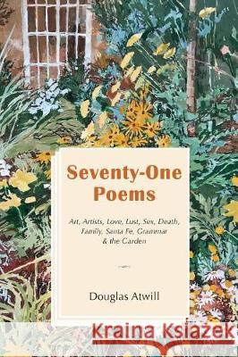 Seventy-One Poems: Art, Artists, Love, Lust, Sex, Death, Family, Santa Fe, Grammar & the Garden Mr Douglas Atwill 9781720783459 Createspace Independent Publishing Platform - książka
