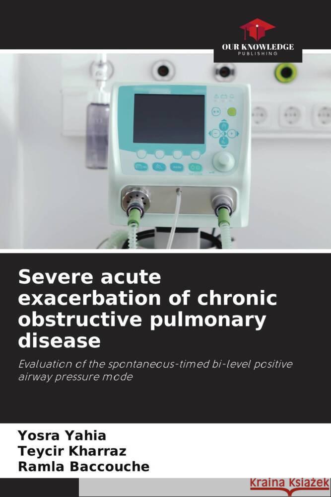 Severe acute exacerbation of chronic obstructive pulmonary disease Yahia, Yosra, Kharraz, Teycir, Baccouche, Ramla 9786205419298 Our Knowledge Publishing - książka